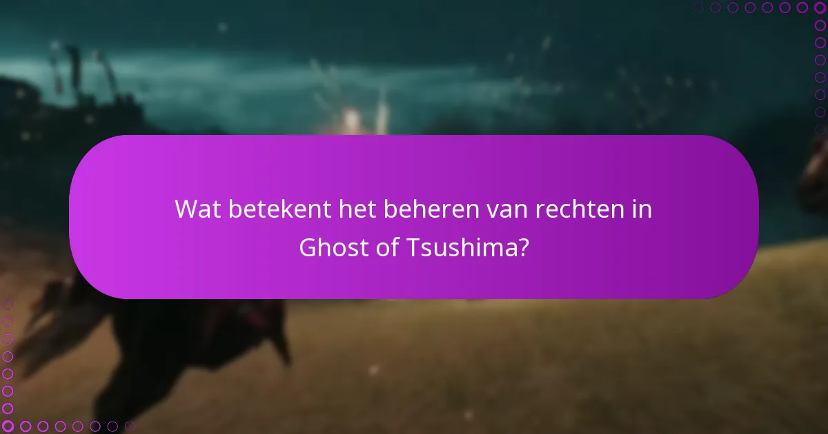 Wat betekent het beheren van rechten in Ghost of Tsushima?