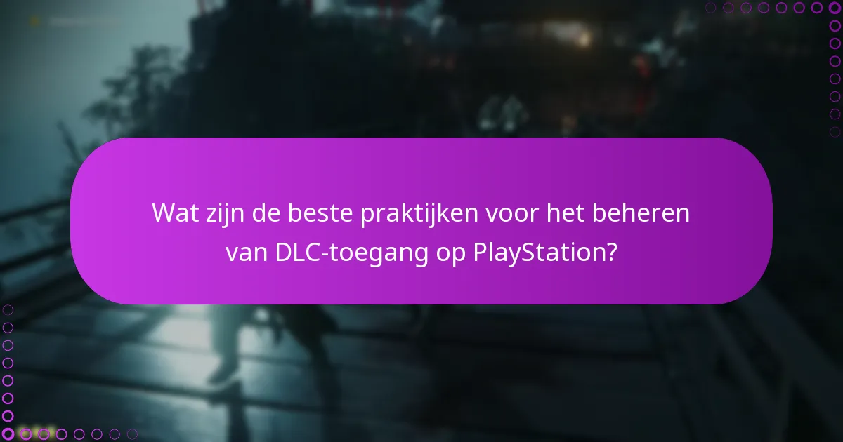 Wat zijn de beste praktijken voor het beheren van DLC-toegang op PlayStation?