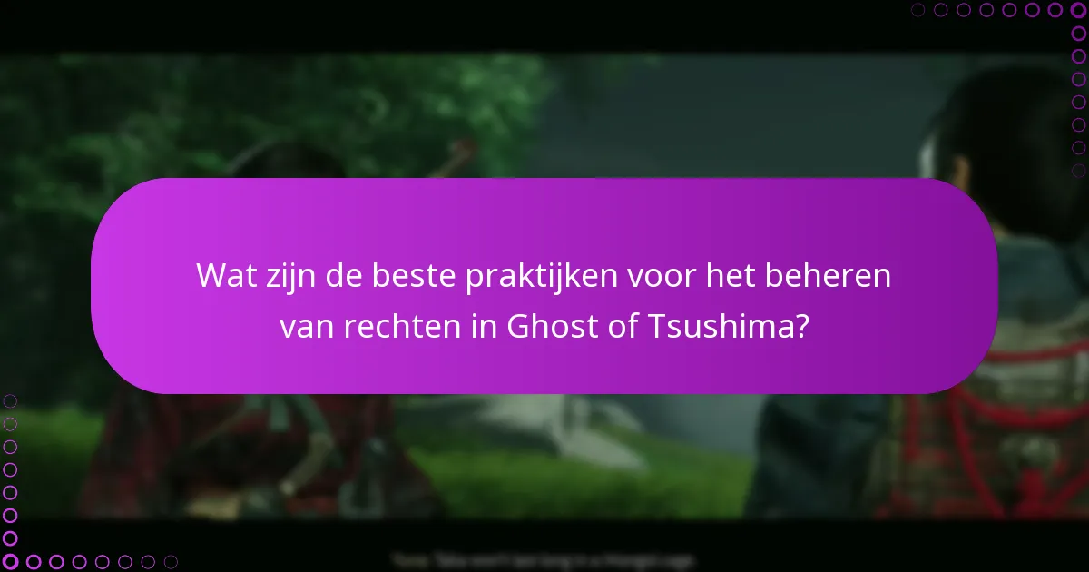 Wat zijn de beste praktijken voor het beheren van rechten in Ghost of Tsushima?