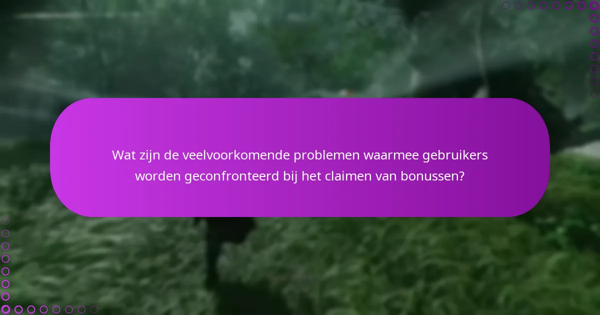 Wat zijn de veelvoorkomende problemen waarmee gebruikers worden geconfronteerd bij het claimen van bonussen?